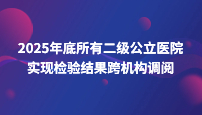 2025年底所有二級公立醫(yī)院實現(xiàn)檢驗結(jié)果跨機構調(diào)閱