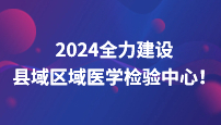 國家十部委發(fā)布：2024全力建設縣域區(qū)域醫(yī)學檢驗中心！